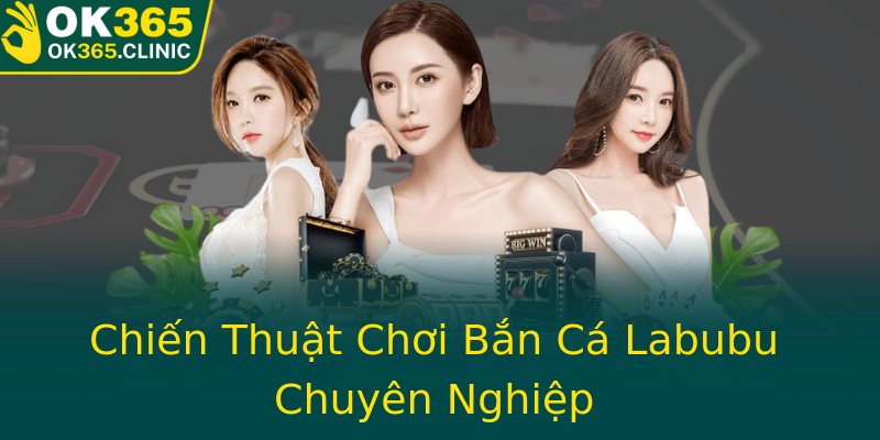 Chiến Thuật Chơi Bắn Cá Labubu Chuyên Nghiệp Chiến Thuật Chơi Bắn Cá Labubu Chuyên Nghiệp