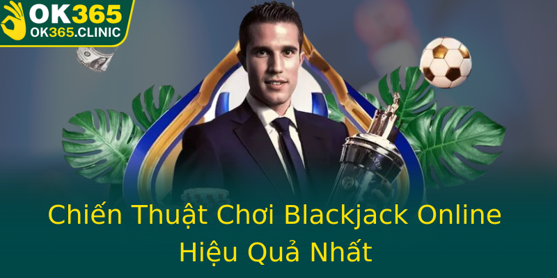 Chiến Thuật Chơi Blackjack Online Hiệu Quả Nhất Chiến Thuật Chơi Blackjack Online Hiệu Quả Nhất