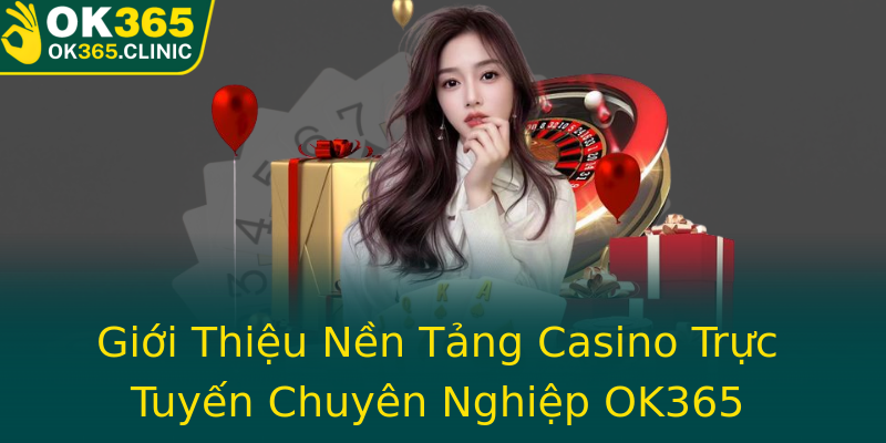 Giới Thiệu Nền Tảng Casino Trực Tuyến Chuyên Nghiệp OK365