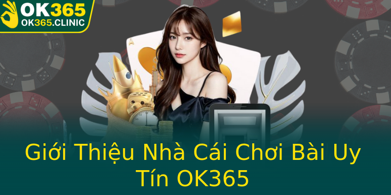 Giới Thiệu Nhà Cái Chơi Bài Uy Tín OK365 Giới Thiệu Nhà Cái Chơi Bài Uy Tín OK365