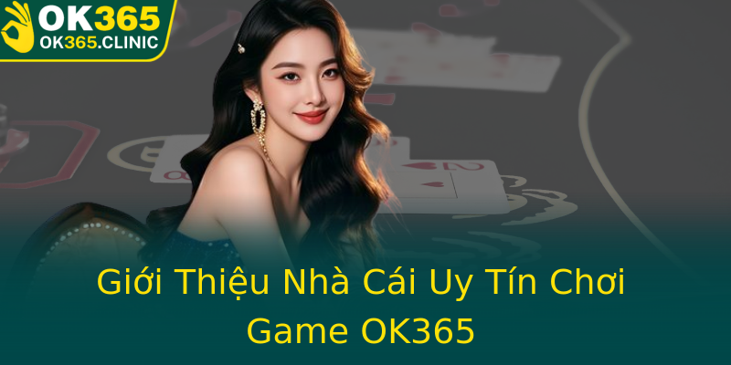 Giới Thiệu Nhà Cái Uy Tín Chơi Game OK365 Giới Thiệu Nhà Cái Uy Tín Chơi Game OK365