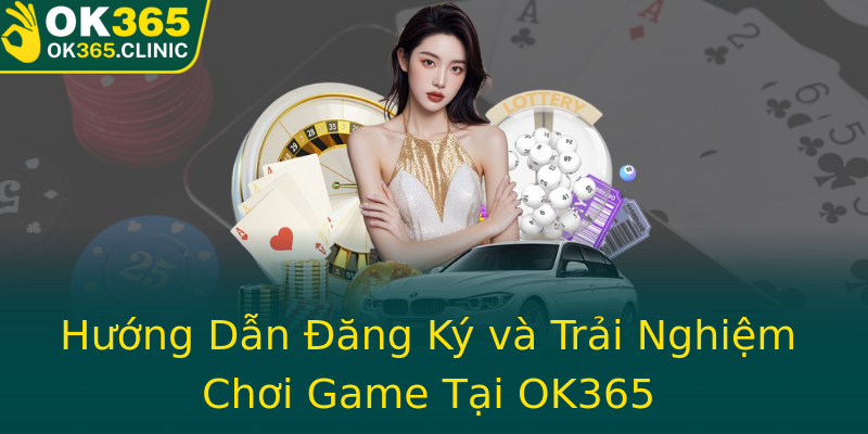 Hướng Dẫn Đăng Ký và Trải Nghiệm Chơi Game Tại OK365