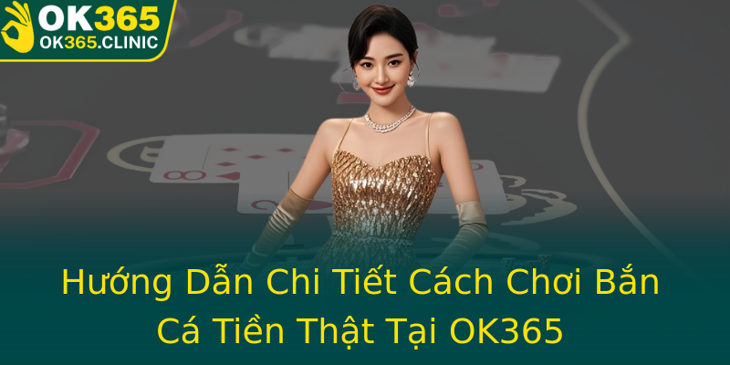 Hướng Dẫn Chi Tiết Cách Chơi Bắn Cá Tiền Thật Tại OK365 Hướng Dẫn Chi Tiết Cách Chơi Bắn Cá Tiền Thật Tại OK365