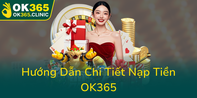 Khám Phá Cẩm Nang Nạp Tiền OK365 - Đảm Bảo An Toàn Và Tiện Lợi Tối Đa 1 Huong Dan Chi Tiet Nap Tien Ok3650