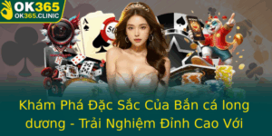 Kham Pha Ac Sac Cua Ban Ca Long Duong Trai Nghiem Inh Cao Voi Ok365