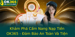 Kham Pha Cam Nang Nap Tien Ok365 Am Bao An Toan Va Tien Loi Toi A