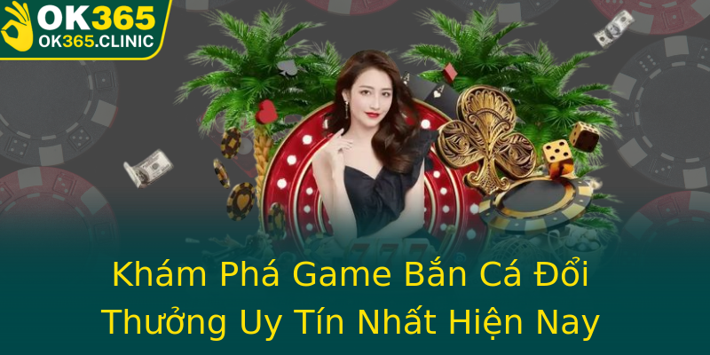 Khám Phá Game Bắn Cá Đổi Thưởng Uy Tín Nhất Hiện Nay Khám Phá Game Bắn Cá Đổi Thưởng Uy Tín Nhất Hiện Nay