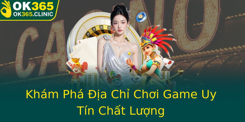 Khám Phá Địa Chỉ Chơi Game Uy Tín Chất Lượng Khám Phá Địa Chỉ Chơi Game Uy Tín Chất Lượng