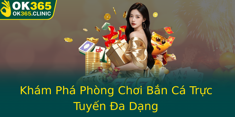 Khám Phá Phòng Chơi Bắn Cá Trực Tuyến Đa Dạng Khám Phá Phòng Chơi Bắn Cá Trực Tuyến Đa Dạng