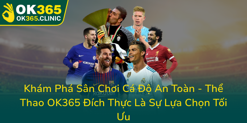 Kham Pha San Choi Ca Do An Toan The Thao Ok365 Dich Thuc La Su Lua Chon Toi Uu0
