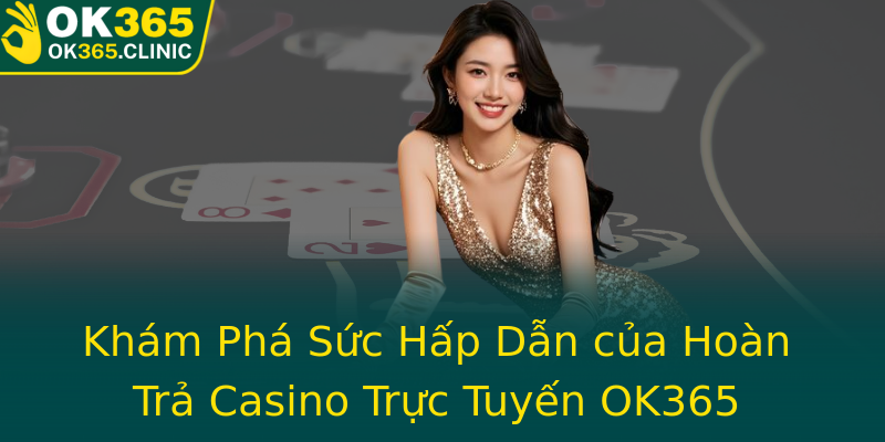 Khám Phá Sức Hấp Dẫn của Hoàn Trả Casino Trực Tuyến OK365 Khám Phá Sức Hấp Dẫn của Hoàn Trả Casino Trực Tuyến OK365