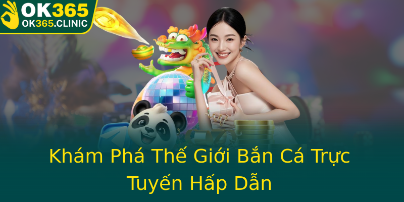 Khám Phá Thế Giới Bắn Cá Trực Tuyến Hấp Dẫn Khám Phá Thế Giới Bắn Cá Trực Tuyến Hấp Dẫn