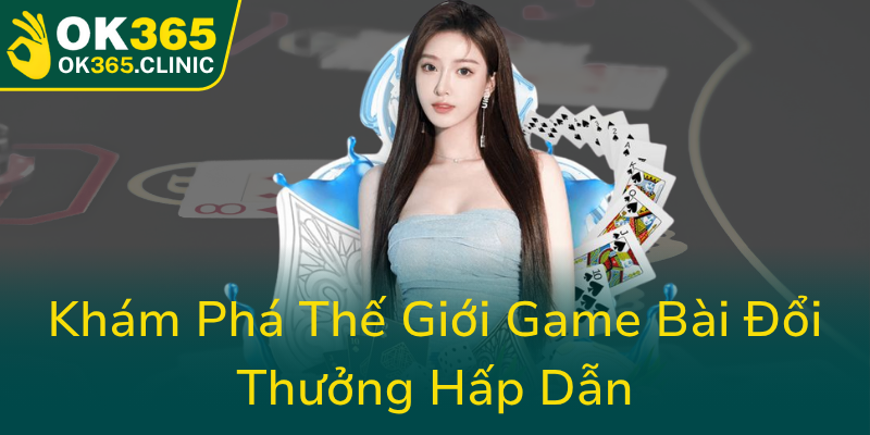 Khám Phá Game Bài OK365 – Địa Chỉ Chơi Bài Online Uy Tín Và Tiện Lợi 1 Kham Pha The Gioi Game Bai Doi Thuong Hap Dan0