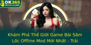Kham Pha The Gioi Game Bai Sam Loc Offline Mod Moi Nhat Trai Nghiem Tuyet Voi Voi Ok365