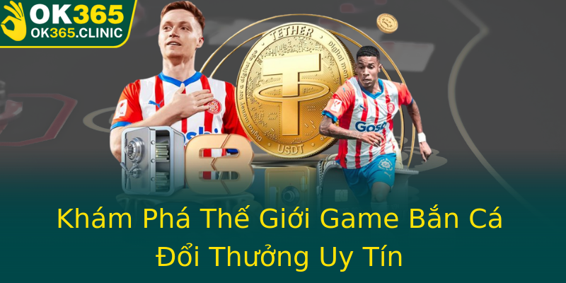Khám Phá Thế Giới Game Bắn Cá Đổi Thưởng Uy Tín Khám Phá Thế Giới Game Bắn Cá Đổi Thưởng Uy Tín