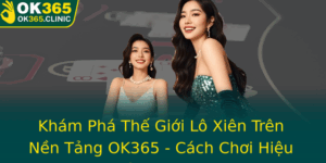 Kham Pha The Gioi Lo Xien Tren Nen Tang Ok365 Cach Choi Hieu Qua An Toan