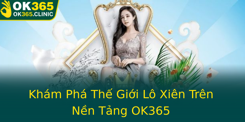 Khám Phá Thế Giới Lô Xiên Trên Nền Tảng OK365 Khám Phá Thế Giới Lô Xiên Trên Nền Tảng OK365