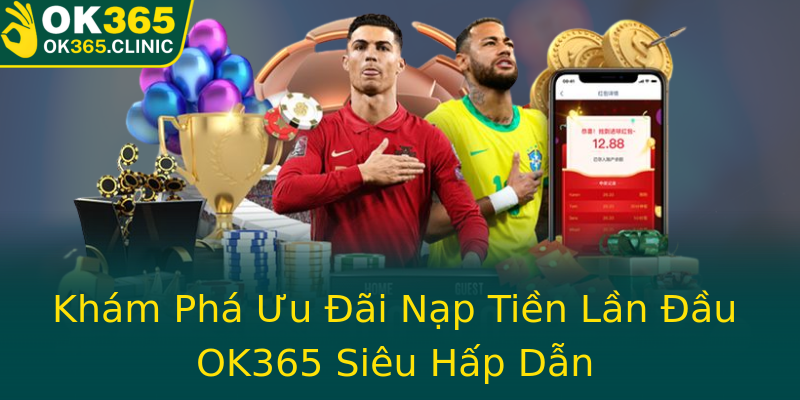 Khám Phá Ưu Đãi Nạp Tiền Lần Đầu OK365 Siêu Hấp Dẫn Khám Phá Ưu Đãi Nạp Tiền Lần Đầu OK365 Siêu Hấp Dẫn