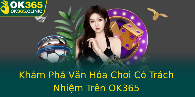 Khám Phá Văn Hóa Chơi Có Trách Nhiệm Trên OK365