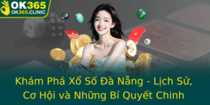 Kham Pha Xo So A Nang Lich Su Co Hoi Va Nhung Bi Quyet Chinh Phuc Thanh Cong Voi Ok365