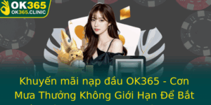 Khuyen Mai Nap Au Ok365 Con Mua Thuong Khong Gioi Han E Bat Au Trai Nghiem Casino Inh Cao