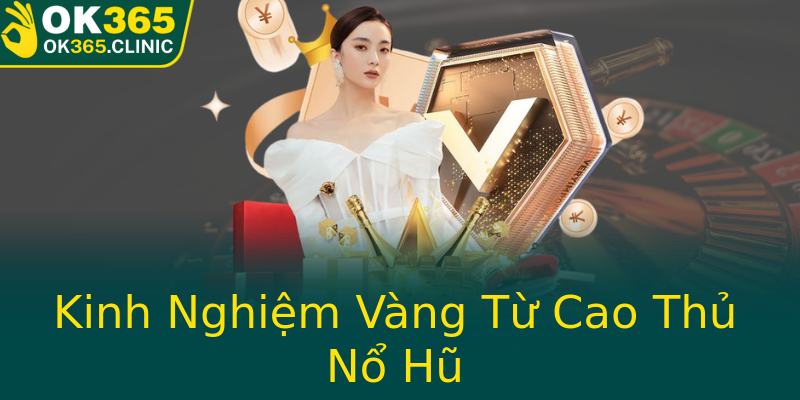 Kinh Nghiệm Vàng Từ Cao Thủ Nổ Hũ
