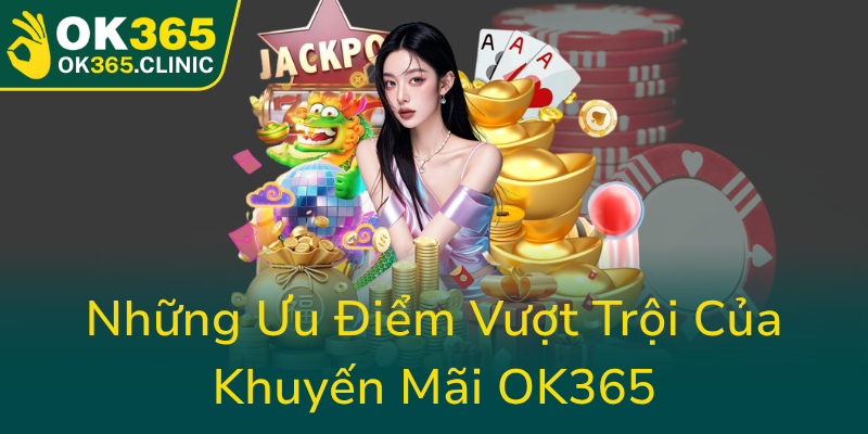 Khuyến Mãi Nạp Đầu OK365 - Cơn Mưa Thưởng Không Giới Hạn Để Bắt Đầu Trải Nghiệm 1 Nhung Uu Diem Vuot Troi Cua Khuyen Mai Ok3650