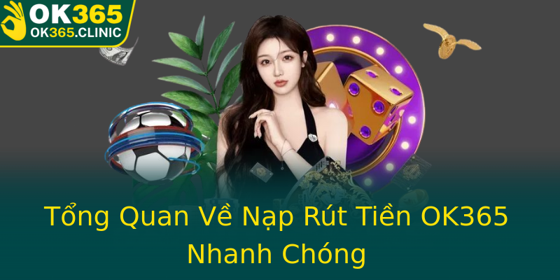 Tổng Quan Về Nạp Rút Tiền OK365 Nhanh Chóng
